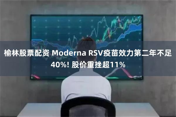 榆林股票配资 Moderna RSV疫苗效力第二年不足40%! 股价重挫超11%