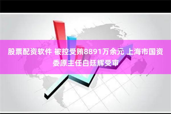 股票配资软件 被控受贿8891万余元 上海市国资委原主任白廷辉受审