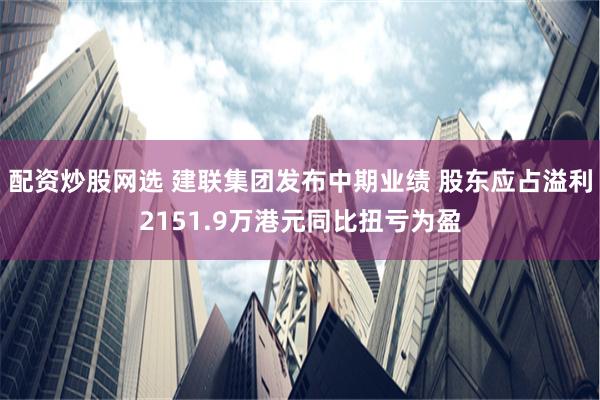 配资炒股网选 建联集团发布中期业绩 股东应占溢利2151.9