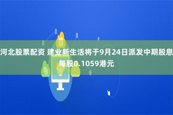 河北股票配资 建业新生活将于9月24日派发中期股息每股0.1