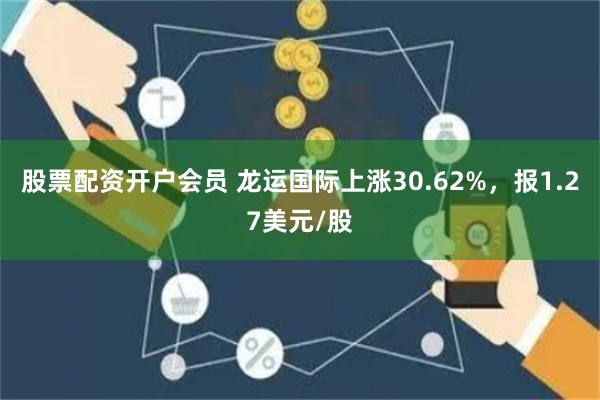 股票配资开户会员 龙运国际上涨30.62%，报1.27美元/